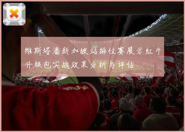 维斯塔潘新加坡站排位赛展示红牛升级包实战效果分析与评估