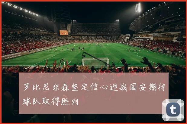 罗比尼尔森坚定信心迎战国安期待球队取得胜利