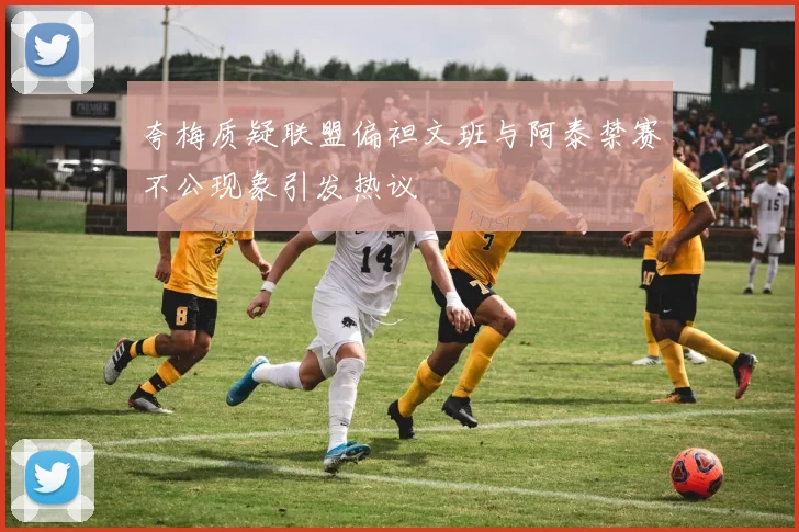 夸梅质疑联盟偏袒文班与阿泰禁赛不公现象引发热议