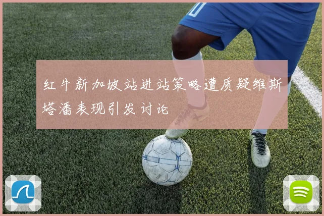 红牛新加坡站进站策略遭质疑维斯塔潘表现引发讨论