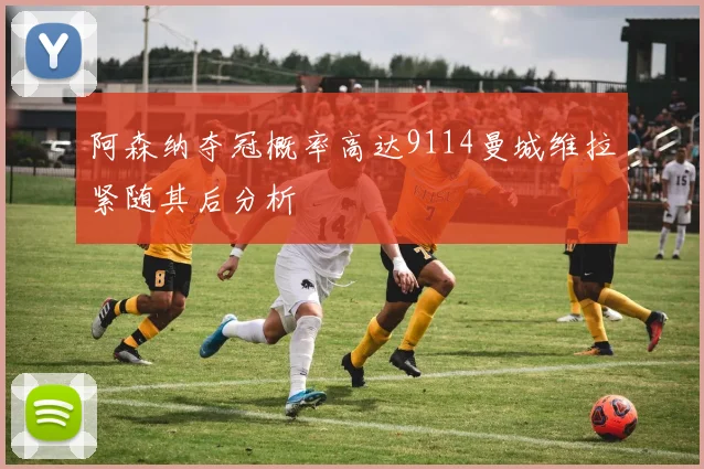 阿森纳夺冠概率高达9114曼城维拉紧随其后分析