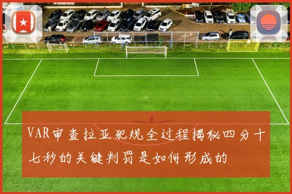 VAR审查拉亚犯规全过程揭秘四分十七秒的关键判罚是如何形成的