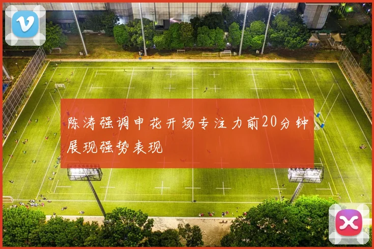陈涛强调申花开场专注力前20分钟展现强势表现