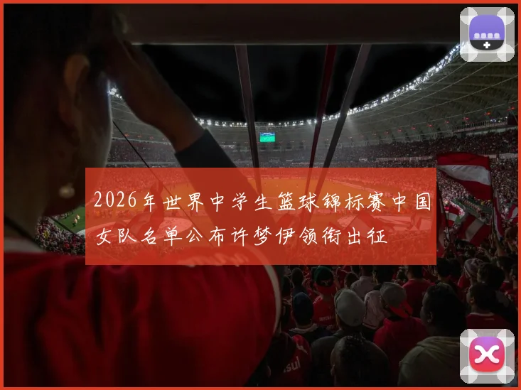 2026年世界中学生篮球锦标赛中国女队名单公布许梦伊领衔出征