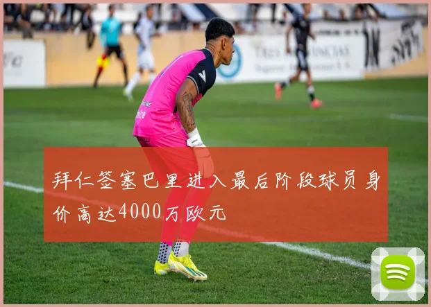 拜仁签塞巴里进入最后阶段球员身价高达4000万欧元