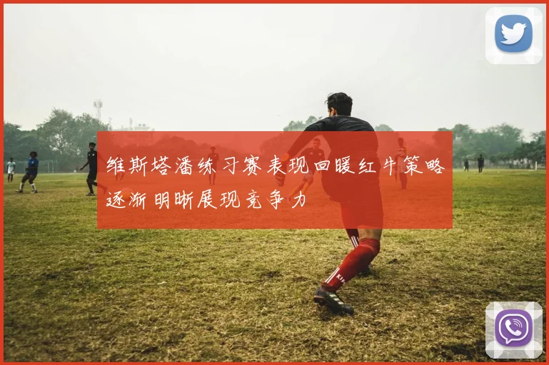 维斯塔潘练习赛表现回暖红牛策略逐渐明晰展现竞争力