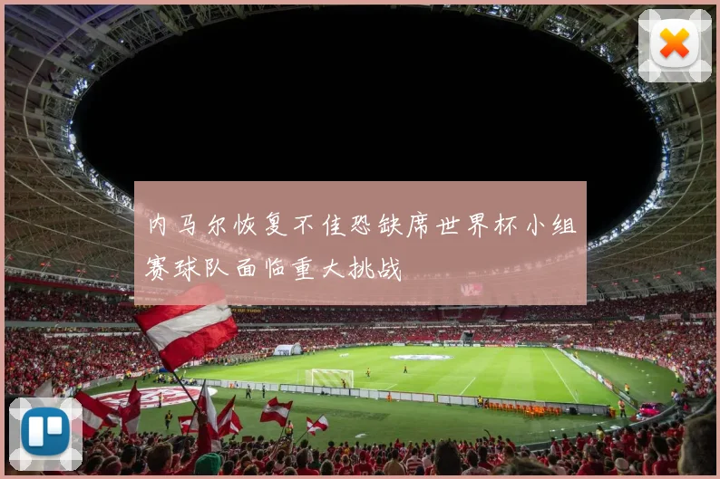 内马尔恢复不佳恐缺席世界杯小组赛球队面临重大挑战